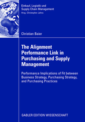 The Alignment Performance Link in Purchasing and Supply Management: Performance Implications of Fit between Business Strategy, Purchasing Strategy, and Purchasing Practices (Einkauf, Logistik und Supply Chain Management) book cover by Christian Baier