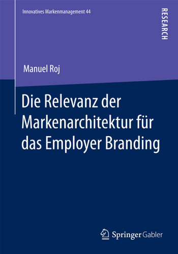 Die Relevanz der Markenarchitektur für das Employer Branding: Eine verhaltenstheoretisch-experimentelle Untersuchung zum Einfluss von hierarchieübergreifenden Markenkombinationen auf die Employer Brand Strength book cover by Manuel Roj