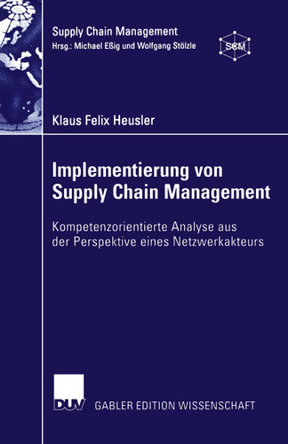 Implementierung von Supply Chain Management: Kompetenzorientierte Analyse aus der Perspektive eines Netzwerkakteurs (Supply Chain Management) book cover by Klaus Felix Heusler
