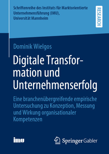 Digitale Transformation und Unternehmenserfolg: Eine branchenübergreifende empirische Untersuchung zu Konzeption, Messung und Wirkung organisationaler Kompetenzen book cover by Dominik Wielgos