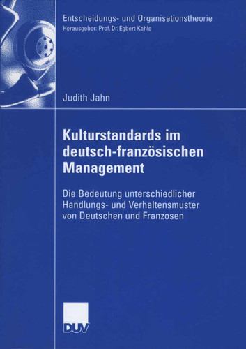 Kulturstandards im deutsch-französischen Management: Die Bedeutung unterschiedlicher Handlungs- und Verhaltensmuster von Deutschen und Franzosen (Entscheidungs- und Organisationstheorie) book cover by Judith Jahn