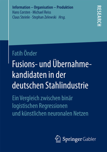 Fusions- und Übernahmekandidaten in der deutschen Stahlindustrie: Ein Vergleich zwischen binär logistischen Regressionen und künstlichen neuronalen Netzen (Information - Organisation - Produktion) book cover by Fatih Önder
