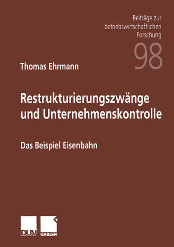 Restrukturierungszwänge und Unternehmenskontrolle: Das Beispiel Eisenbahn (Beiträge zur betriebswirtschaftlichen Forschung #98) book cover by Thomas Ehrmann