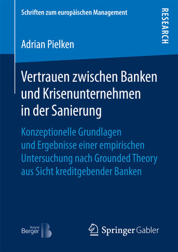 Vertrauen zwischen Banken und Krisenunternehmen in der Sanierung: Konzeptionelle Grundlagen und Ergebnisse einer empirischen Untersuchung nach Grounded Theory aus Sicht kreditgebender Banken (Schriften zum europäischen Management) book cover by Adrian Pielken