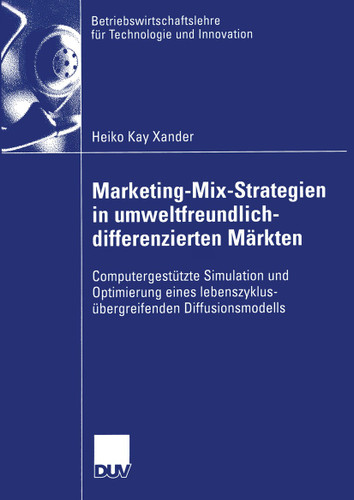 Marketing-Mix-Strategien in umweltfreundlich-differenzierten Märkten: Computergestützte Simulation und Optimierung eines lebenszyklusübergreifenden Diffusionsmodells (Betriebswirtschaftslehre für Technologie und Innovation #43) book cover by Heiko Xander