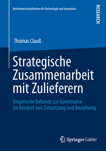 Strategische Zusammenarbeit mit Zulieferern: Empirische Befunde zur Governance im Kontext von Zielsetzung und Beziehung (Betriebswirtschaftslehre für Technologie und Innovation #67) book cover by Thomas Clauß