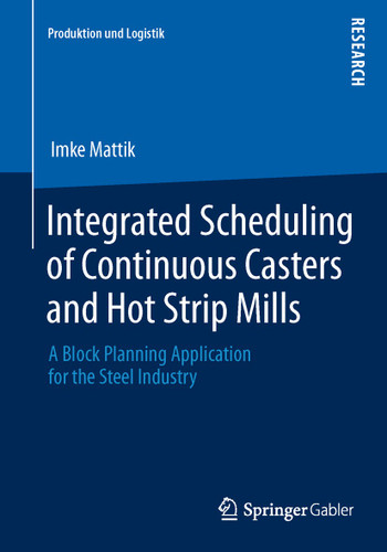 Integrated Scheduling of Continuous Casters and Hot Strip Mills: A Block Planning Application for the Steel Industry (Produktion und Logistik) book cover by Imke Mattik