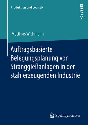 Auftragsbasierte Belegungsplanung von Stranggießanlagen in der stahlerzeugenden Industrie (Produktion und Logistik) book cover by Matthias Wichmann