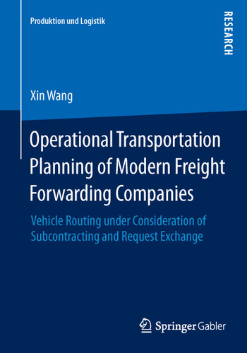 Operational Transportation Planning of Modern Freight Forwarding Companies: Vehicle Routing under Consideration of Subcontracting and Request Exchange (Produktion und Logistik) book cover by Xin Wang