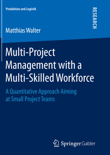 Multi-Project Management with a Multi-Skilled Workforce: A Quantitative Approach Aiming at Small Project Teams (Produktion und Logistik) book cover by Matthias Walter