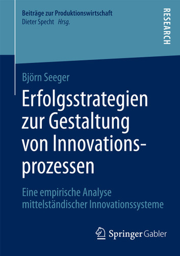 Erfolgsstrategien zur Gestaltung von Innovationsprozessen: Eine empirische Analyse mittelständischer Innovationssysteme (Beiträge zur Produktionswirtschaft) book cover by Björn Seeger