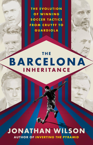 The Barcelona Inheritance: The Evolution of Winning Soccer Tactics from Cruyff to Guardiola book cover by Jonathan Wilson