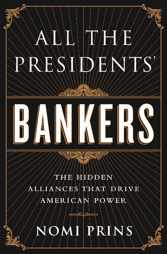 All the Presidents' Bankers: The Hidden Alliances that Drive American Power book cover by Nomi Prins