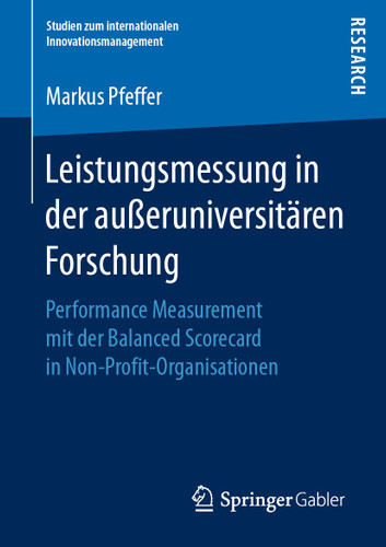 Leistungsmessung in der außeruniversitären Forschung: Performance Measurement mit der Balanced Scorecard in Non-Profit-Organisationen (Studien zum internationalen Innovationsmanagement) book cover by Markus Pfeffer