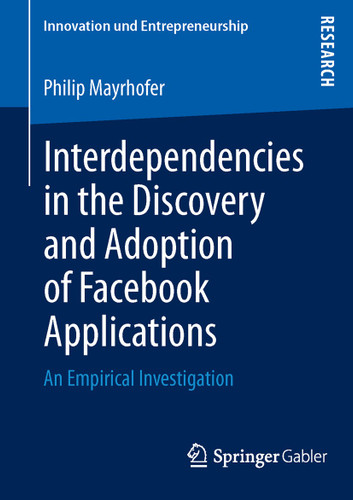 Interdependencies in the Discovery and Adoption of Facebook Applications: An Empirical Investigation (Innovation und Entrepreneurship) book cover by Philip Mayrhofer