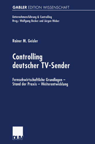 Controlling deutscher TV-Sender: Fernsehwirtschaftliche Grundlagen — Stand der Praxis — Weiterentwicklung (Unternehmensführung & Controlling) book cover by Rainer Geisler
