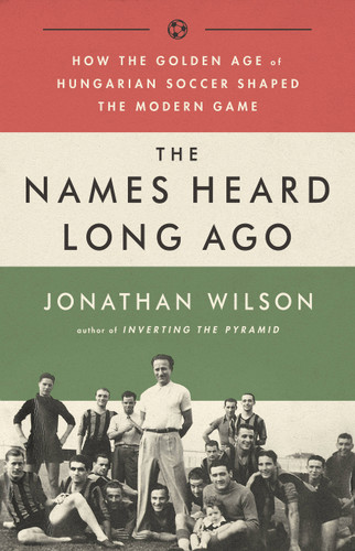 The Names Heard Long Ago: How the Golden Age of Hungarian Soccer Shaped the Modern Game book cover by Jonathan Wilson