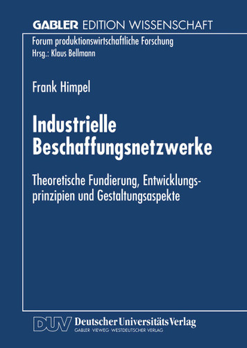 Industrielle Beschaffungsnetzwerke: Theoretische Fundierung, Entwicklungsprinzipien und Gestaltungsaspekte (Forum produktionswirtschaftliche Forschung) book cover by 