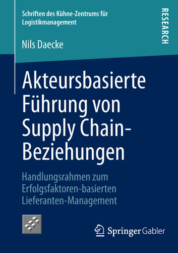 Akteursbasierte Führung von Supply Chain-Beziehungen: Handlungsrahmen zum Erfolgsfaktoren-basierten Lieferanten-Management (Schriften des Kühne-Zentrums für Logistikmanagement #11) book cover by Nils Daecke
