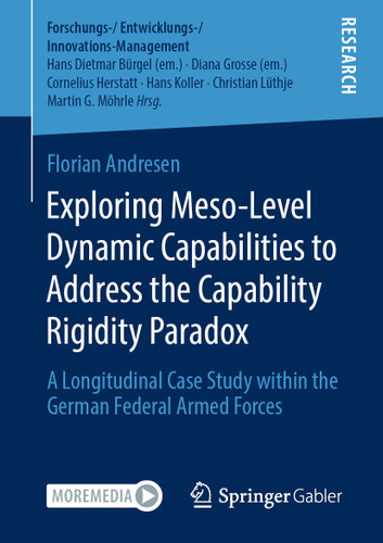 Exploring Meso-Level Dynamic Capabilities to Address the Capability Rigidity Paradox: A Longitudinal Case Study within the German Federal Armed Forces (Forschungs-/Entwicklungs-/Innovations-Management) book cover by Florian Andresen