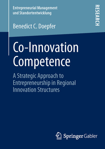 Co-Innovation Competence: A Strategic Approach to Entrepreneurship in Regional Innovation Structures (Entrepreneurial Management und Standortentwicklung) book cover by Benedict C. Doepfer