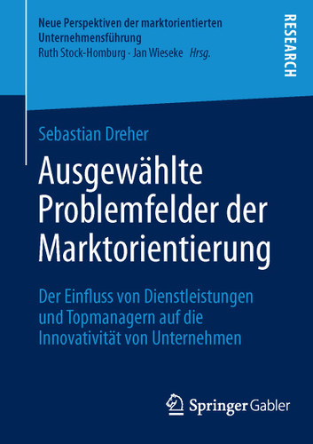 Ausgewählte Problemfelder der Marktorientierung: Der Einfluss von Dienstleistungen und Topmanagern auf die Innovativität von Unternehmen (Neue Perspektiven der marktorientierten Unternehmensführung) book cover by Sebastian Dreher