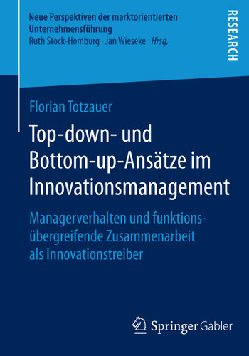 Top-down- und Bottom-up-Ansätze im Innovationsmanagement: Managerverhalten und funktionsübergreifende Zusammenarbeit als Innovationstreiber (Neue Perspektiven der marktorientierten Unternehmensführung) book cover by Florian Totzauer