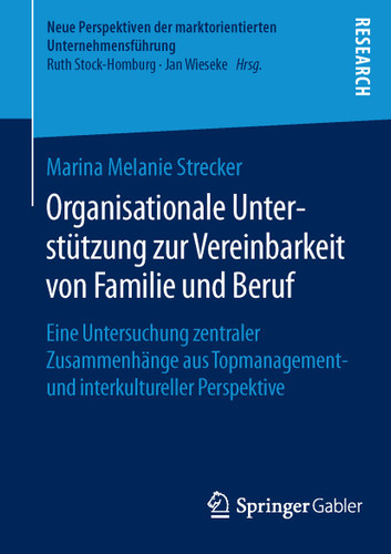Organisationale Unterstützung zur Vereinbarkeit von Familie und Beruf: Eine Untersuchung zentraler Zusammenhänge aus Topmanagement- und interkultureller Perspektive (Neue Perspektiven der marktorientierten Unternehmensführung) book cover by Marina Melanie Strecker