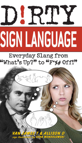 Dirty Sign Language: Everyday Slang from "What's Up?" to "F*%# Off!" book cover by Allison O, Van James T