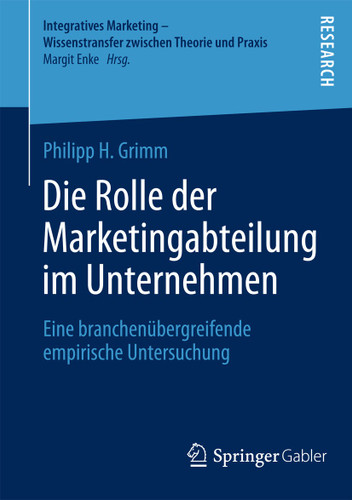 Die Rolle der Marketingabteilung im Unternehmen: Eine branchenübergreifende empirische Untersuchung (Integratives Marketing - Wissenstransfer zwischen Theorie und Praxis) book cover by Philipp H. Grimm