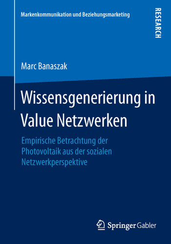 Wissensgenerierung in Value Netzwerken: Empirische Betrachtung der Photovoltaik aus der sozialen Netzwerkperspektive (Markenkommunikation und Beziehungsmarketing) book cover by Marc Banaszak