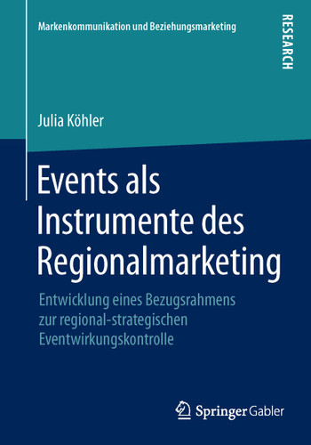 Events als Instrumente des Regionalmarketing: Entwicklung eines Bezugsrahmens zur regional-strategischen Eventwirkungskontrolle (Markenkommunikation und Beziehungsmarketing) book cover by Julia Köhler