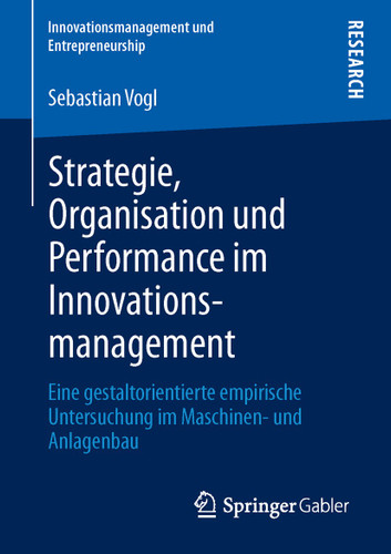 Strategie, Organisation und Performance im Innovationsmanagement: Eine gestaltorientierte empirische Untersuchung im Maschinen- und Anlagenbau (Innovationsmanagement und Entrepreneurship) book cover by Sebastian Vogl
