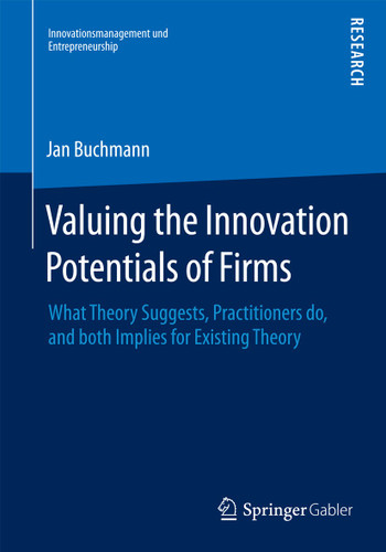 Valuing the Innovation Potentials of Firms: What Theory Suggests, Practitioners do, and both Implies for Existing Theory (Innovationsmanagement und Entrepreneurship) book cover by Jan Alexander Buchmann