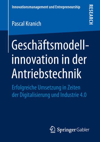 Geschäftsmodellinnovation in der Antriebstechnik: Erfolgreiche Umsetzung in Zeiten der Digitalisierung und Industrie 4.0 (Innovationsmanagement und Entrepreneurship) book cover by Pascal Kranich