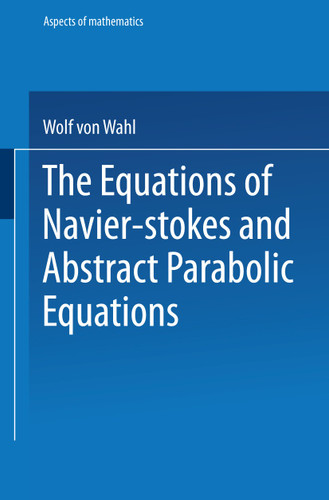 The Equations of Navier-Stokes and Abstract Parabolic Equations (Aspects of Mathematics #E 8) book cover by Wolf von Wahl