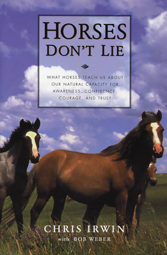 Horses Don't Lie: What Horses Teach Us About Our Natural Capacity for Awareness, Confidence, Courage, and Trust book cover by Chris Irwin