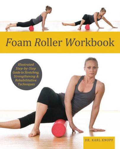Foam Roller Workbook: Illustrated Step-by-Step Guide to Stretching, Strengthening and Rehabilitative Techniques book cover by Dr. Karl Knopf