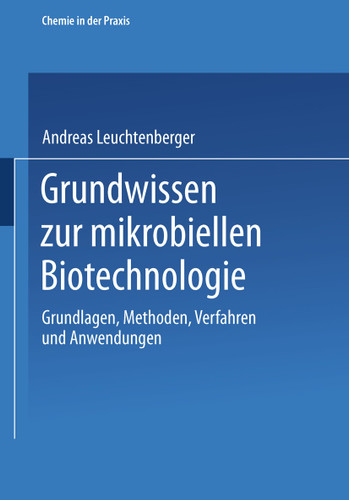 Grundwissen zur mikrobiellen Biotechnologie: Grundlagen, Methoden, Verfahren und Anwendungen (Chemie in der Praxis) book cover by Andreas Leuchtenberger