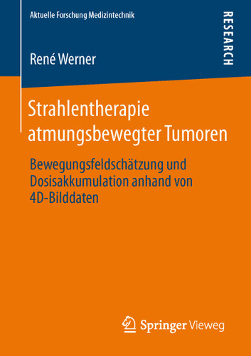 Strahlentherapie atmungsbewegter Tumoren: Bewegungsfeldschätzung und Dosisakkumulation anhand von 4D-Bilddaten (Aktuelle Forschung Medizintechnik – Latest Research in Medical Engineering) book cover by René Werner