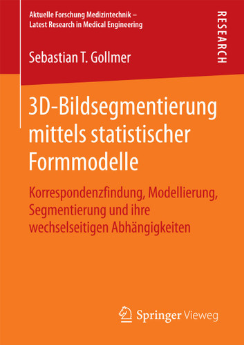 3D-Bildsegmentierung mittels statistischer Formmodelle: Korrespondenzfindung, Modellierung, Segmentierung und ihre wechselseitigen Abhängigkeiten (Aktuelle Forschung Medizintechnik – Latest Research in Medical Engineering) book cover by Sebastian T. Gollmer