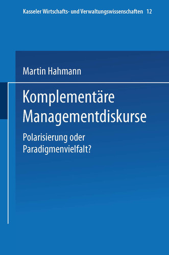 Komplementäre Managementdiskurse: Polarisierung oder Paradigmenvielfalt? (Kasseler Wirtschafts- und Verwaltungswissenschaften #12) book cover by Martin Hahmann