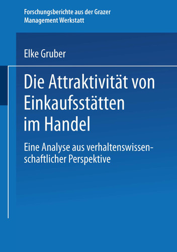 Die Attraktivität von Einkaufsstätten im Handel: Eine Analyse aus verhaltenswissenschaftlicher Perspektive (Forschungsberichte aus der Grazer Management Werkstatt) book cover by Elke Gruber