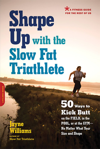 Shape Up with the Slow Fat Triathlete: 50 Ways to Kick Butt on the Field, in the Pool, or at the Gym -- No Matter What Your Size and Shape book cover by Jayne Williams