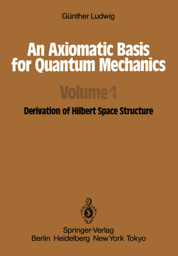 An Axiomatic Basis for Quantum Mechanics: Volume 1 Derivation of Hilbert Space Structure book cover by G. Ludwig