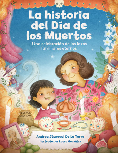 La historia del Día de los Muertos / The Dia de Los Muertos Story: Una celebración de los lazos familiares eternos / Celebrating the Never-Ending Bonds of Family (Holiday Celebration) book cover by Andrea Jáuregui De La Torre