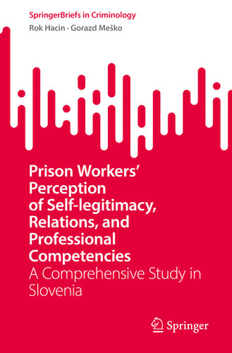 Prison Workers' Perception of Self-legitimacy, Relations, and Professional Competencies: A Comprehensive Study in Slovenia (SpringerBriefs in Criminology) book cover by Rok Hacin, Gorazd Meško