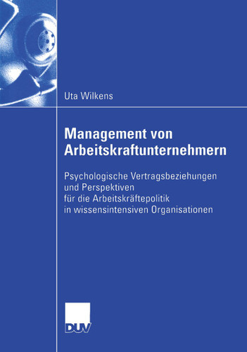 Management von Arbeitskraftunternehmern: Psychologische Vertragsbeziehungen und Perspektiven für die Arbeitskräftepolitik in wissensintensiven Organisationen (Wirtschaftswissenschaften) book cover by Uta Wilkens