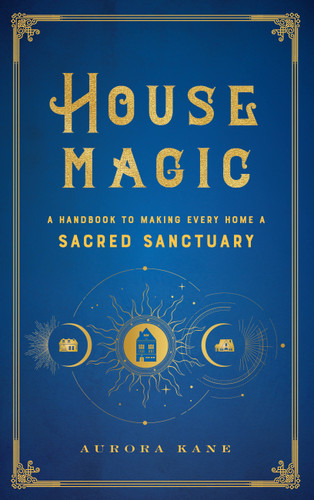 House Magic: A Handbook to Making Every Home a Sacred Sanctuary (Mystical Handbook) book cover by Aurora Kane