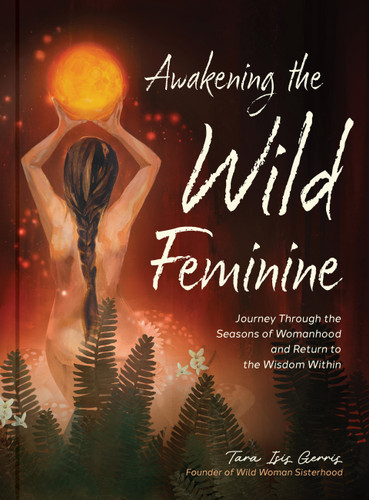 Awakening the Wild Feminine: Journey Through the Seasons of Womanhood and Return to the Wisdom Within book cover by Tara Isis Gerris